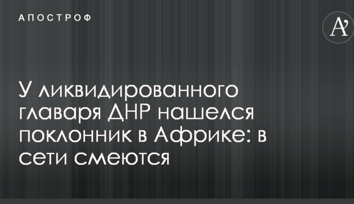 У ликвидированного главаря ДНР нашелся поклонник в Африке: в сети смеются