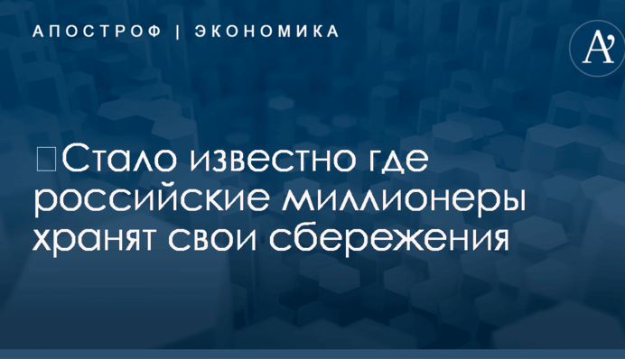 ​Стало известно где российские миллионеры хранят свои сбережения