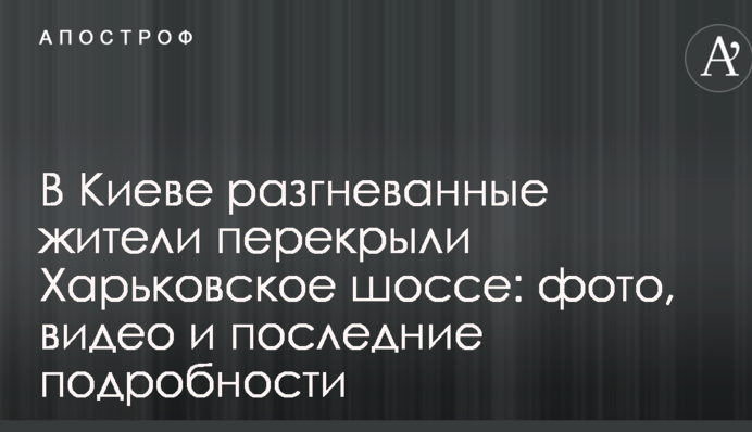 У Києві розгнівані жителі перекрили Харківське шосе: фото, відео і останні подробиці