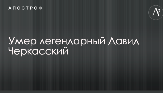 Помер легендарний Давид Черкаський