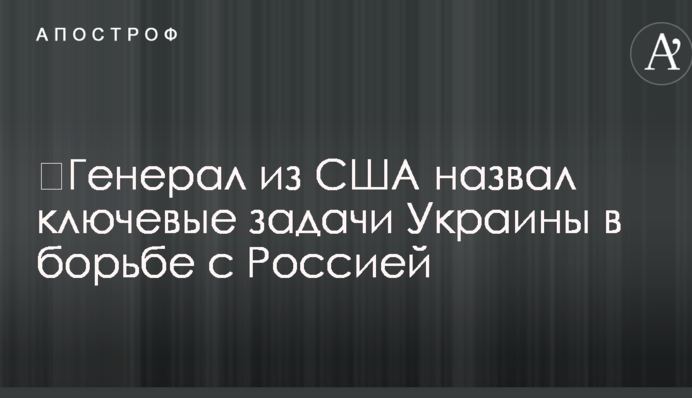 ​Генерал из США назвал ключевые задачи Украины в борьбе с Россией