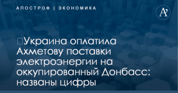 ​Украина оплатила Ахметову поставки электроэнергии на оккупированный Донбасс: названы цифры