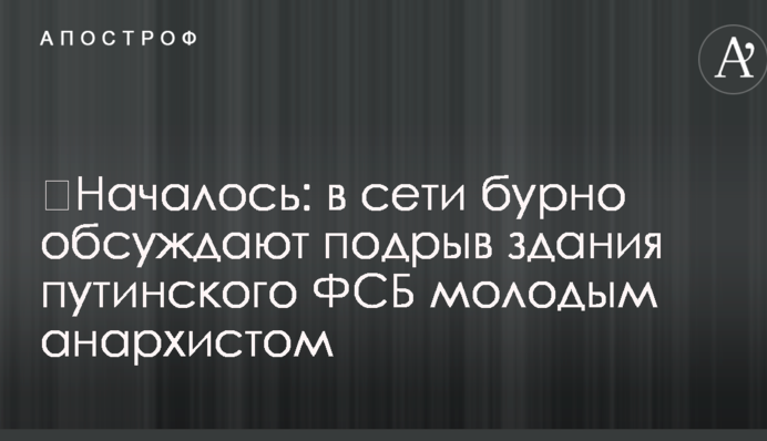 ​Началось: в сети бурно обсуждают подрыв здания путинского ФСБ молодым анархистом