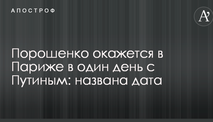 Порошенко виявиться в Парижі в один день з Путіним: названа дата