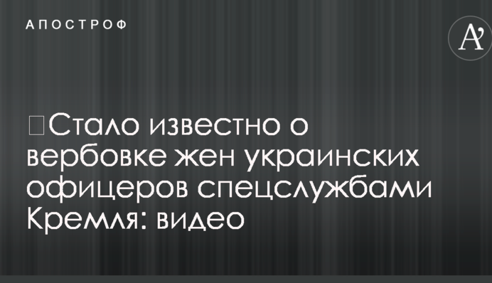 Стало відомо про вербування дружин українських офіцерів спецслужбами Кремля: відео