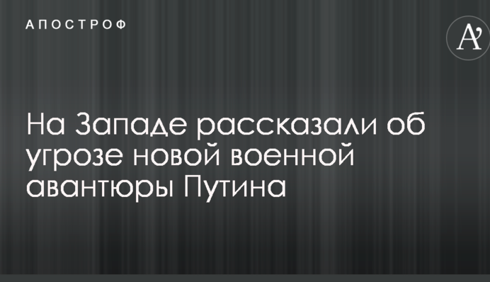 На Заході розповіли про загрозу нової військової авантюри Путіна