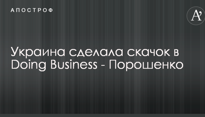 Украина сделала скачок в Doing Business - Порошенко