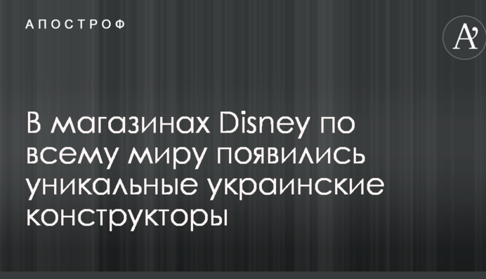 В магазинах Disney по всему миру появились уникальные украинские конструкторы