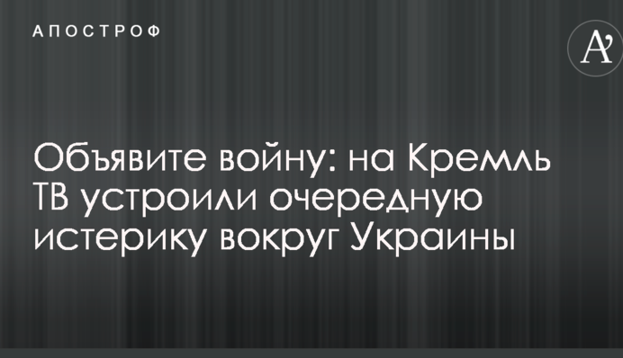 Оголосіть війну: на Кремль ТВ влаштували чергову істерику навколо України