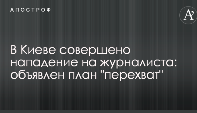 У Києві скоєно напад на журналіста: оголошено план 