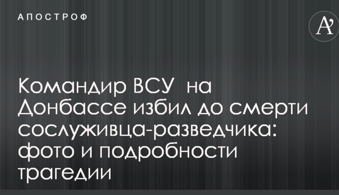 Командир ЗСУ на Донбасі побив до смерті товариша по службі: фото і подробиці трагедії