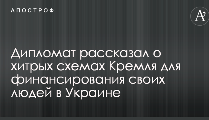Дипломат розповів про хитрі схеми Кремля для фінансування своїх людей в Україні