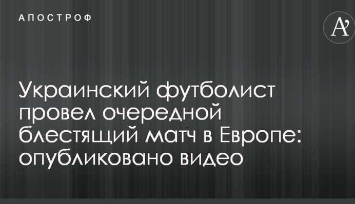 Український футболіст провів черговий блискучий матч в Європі: опубліковано відео