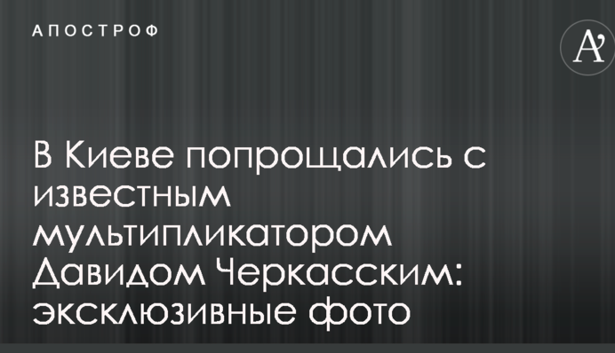 В Киеве попрощались с известным мультипликатором  Давидом Черкасским: эксклюзивные фото
