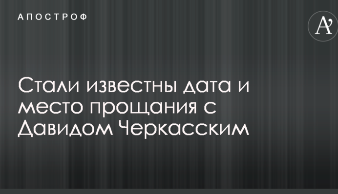 Стали відомі дата і місце прощання з Давидом Черкаським
