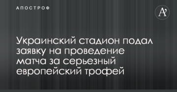 Украинский стадион подал заявку на проведение матча за серьезный европейский трофей