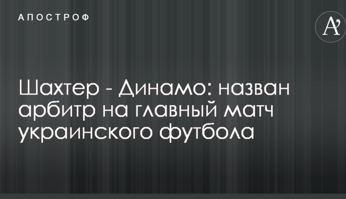 Шахтер - Динамо: назван арбитр на главный матч украинского футбола