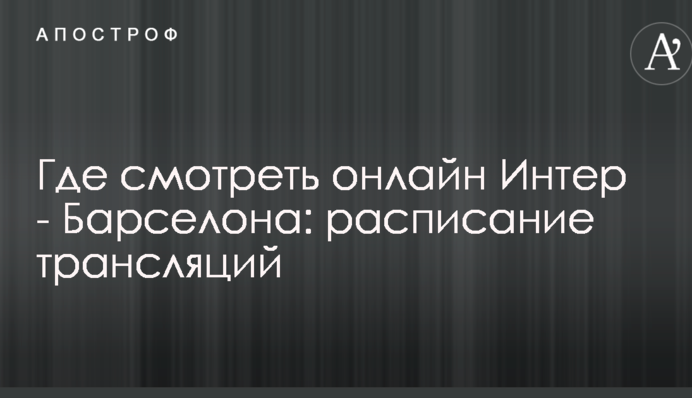 Де дивитися онлайн Інтер - Барселона: розклад трансляцій