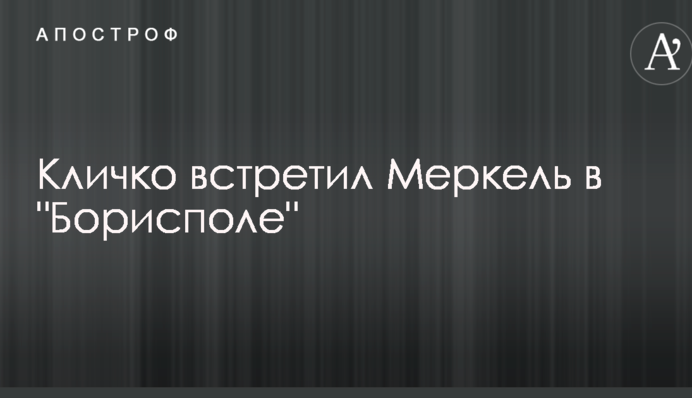 Кличко подякував Меркель за підтримку України під час зустрічі в Борисполі