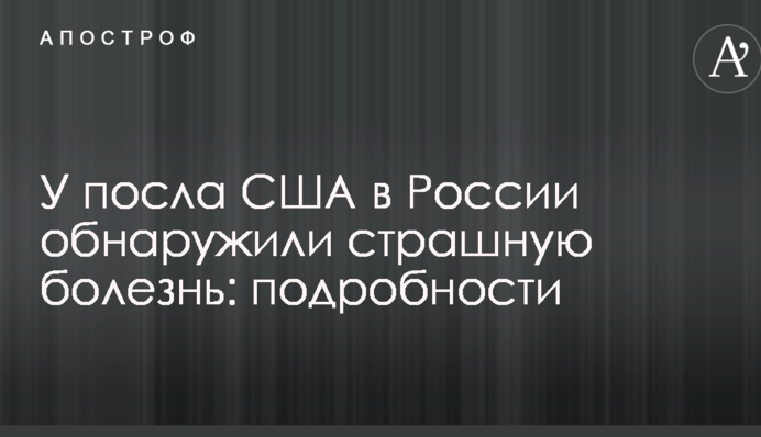 У посла США в Росії виявили страшну хворобу: подробиці