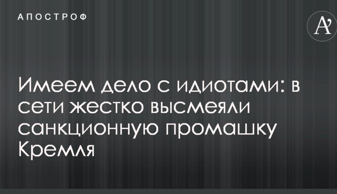 Имеем дело с идиотами: в сети жестко высмеяли санкционную промашку Кремля