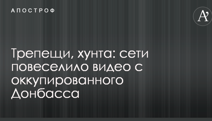 Трепещи, хунта: сети повеселило видео с оккупированного Донбасса