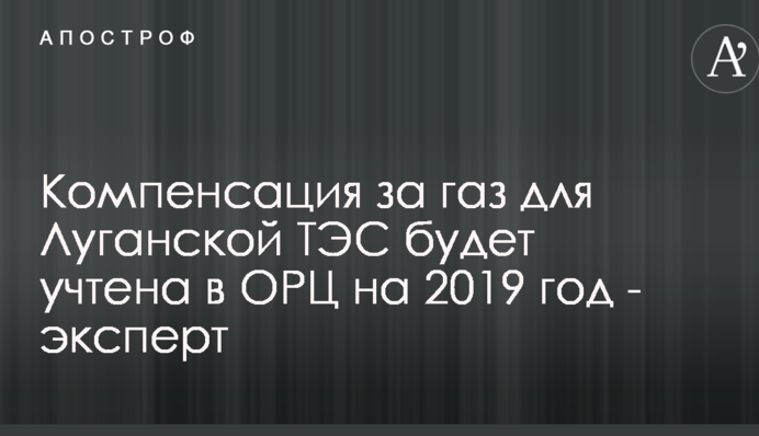 Компенсация за газ для Луганской ТЭС будет учтена в ОРЦ на 2019 год - эксперт