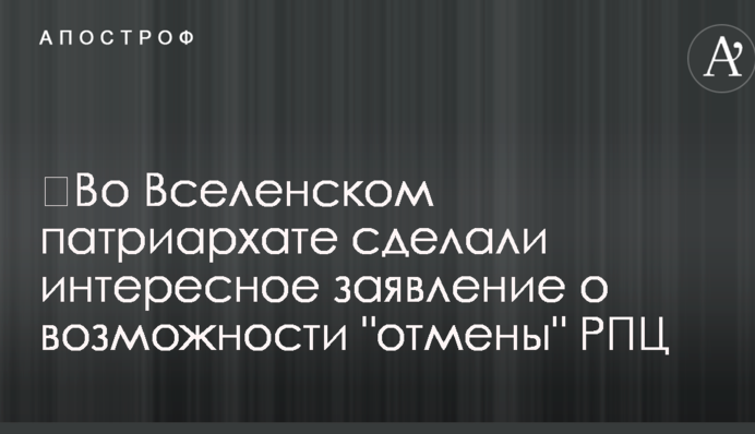 У Вселенському патріархаті зробили цікаву заяву про можливість "скасування" РПЦ