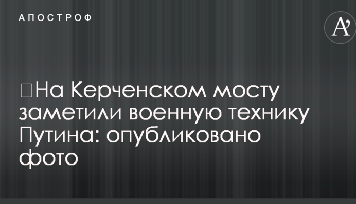 ​На Керченському мосту помітили військову техніку Путіна: опубліковано фото