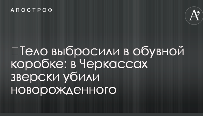​Тело выбросили в обувной коробке: в Черкассах зверски убили новорожденного