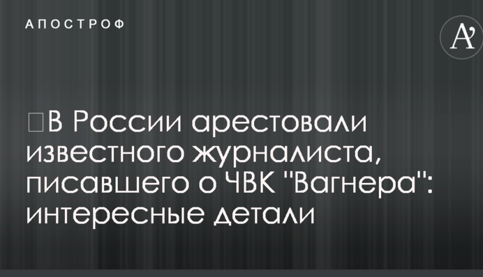 ​В России арестовали известного журналиста, писавшего о ЧВК 