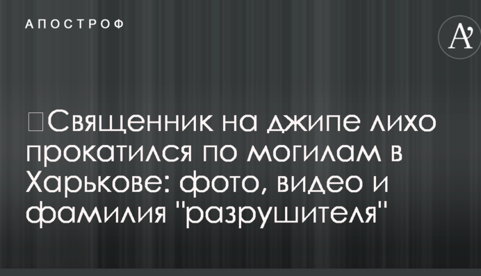 ​Священик на джипі хвацько прокатався по могилах в Харкові: фото, відео та прізвище 