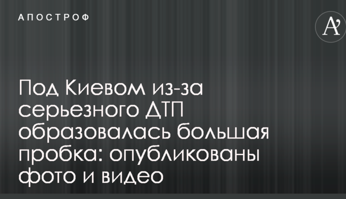 ​Під Києвом через серйозну ДТП утворилася велика пробка: опубліковано фото і відео