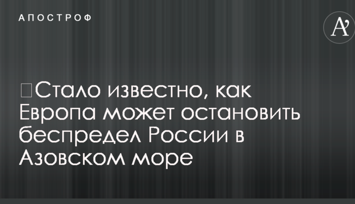 ​Стало известно, как Европа может остановить беспредел России в Азовском море