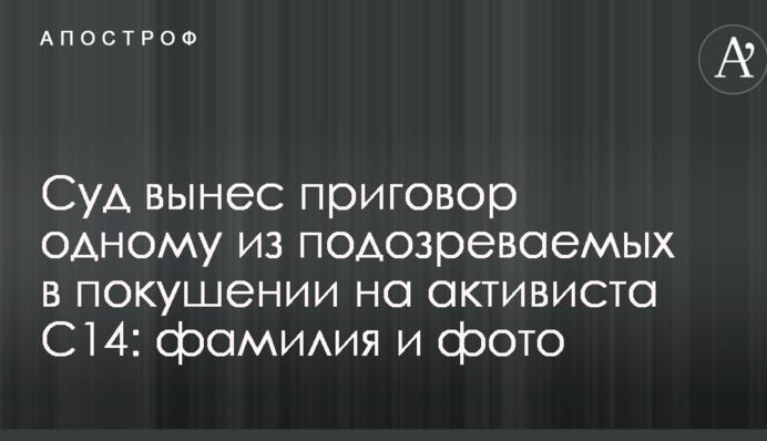 Суд вынес приговор одному из подозреваемых в покушении на активиста С14: фамилия и фото