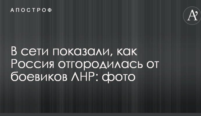В сети показали, как Россия отгородилась от боевиков ЛНР: фото