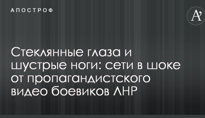 Стеклянные глаза и шустрые ноги: сети в шоке от пропагандистского видео боевиков ЛНР