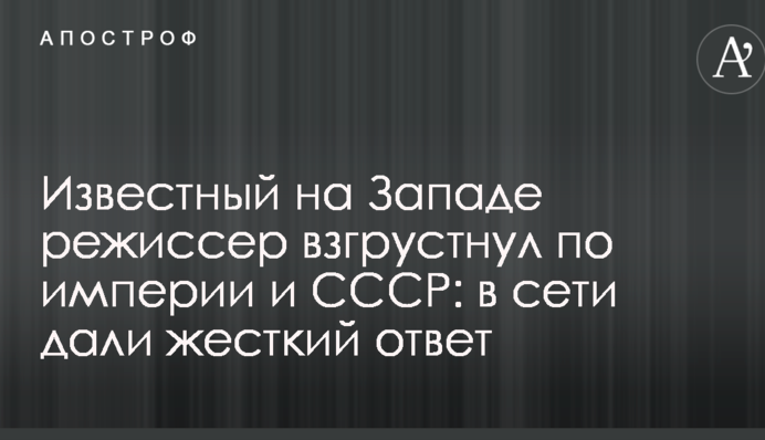 Відомий на Заході режисер засумував за імперією і СРСР: в мережі дали жорстку відповідь