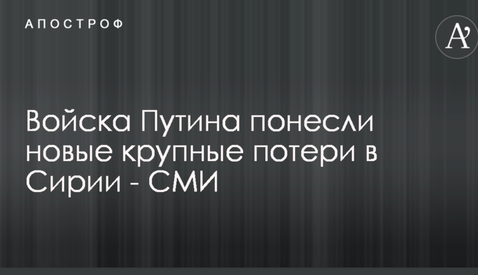 Войска Путина понесли новые крупные потери в Сирии - СМИ