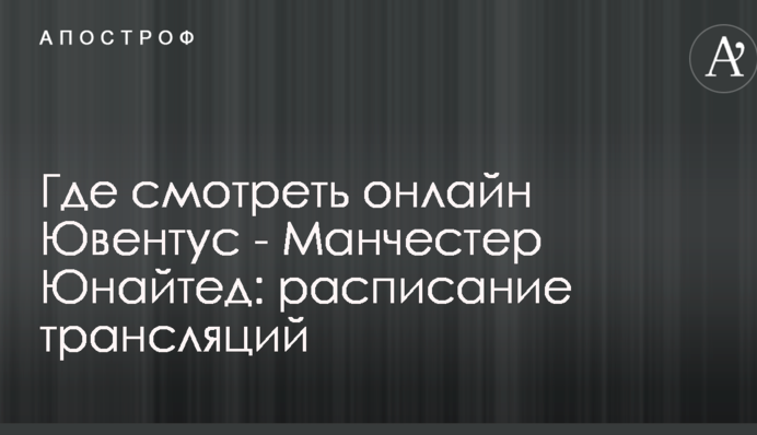 Де дивитися онлайн Ювентус - Манчестер Юнайтед: розклад трансляцій