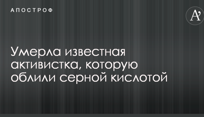 Умерла известная активистка, которую облили серной кислотой
