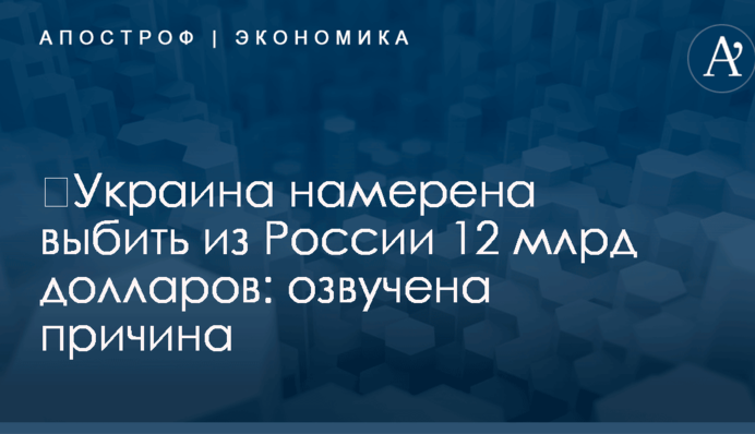 ​Украина намерена выбить из России 12 млрд долларов: озвучена причина
