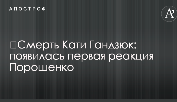 Смерть Каті Гандзюк: з'явилася перша реакція Порошенко