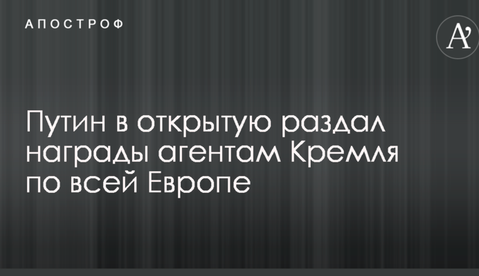 Путін відкрито роздав нагороди агентам Кремля по всій Європі