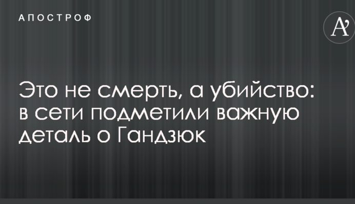 Это не смерть, а убийство: в сети подметили важную деталь о Гандзюк