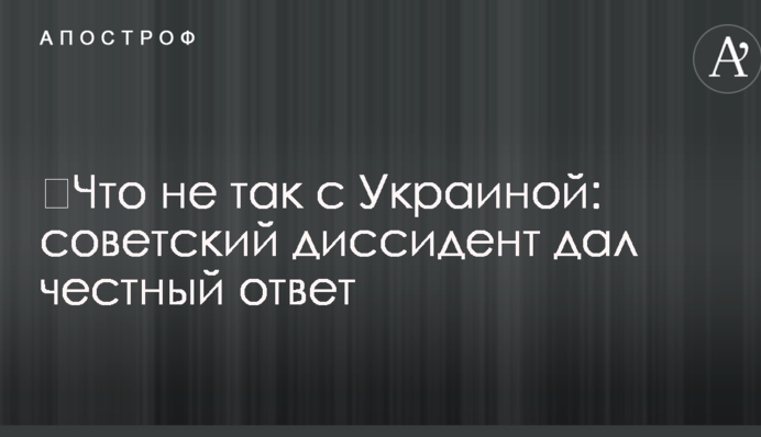 ​Что не так с Украиной: советский диссидент дал честный ответ