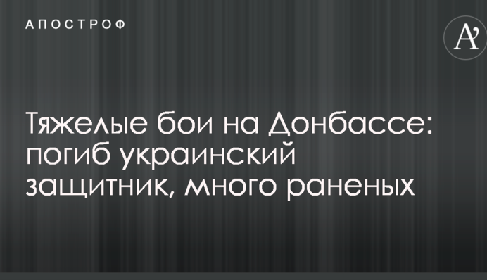 Важкі бої на Донбасі: загинув український захисник, багато поранених