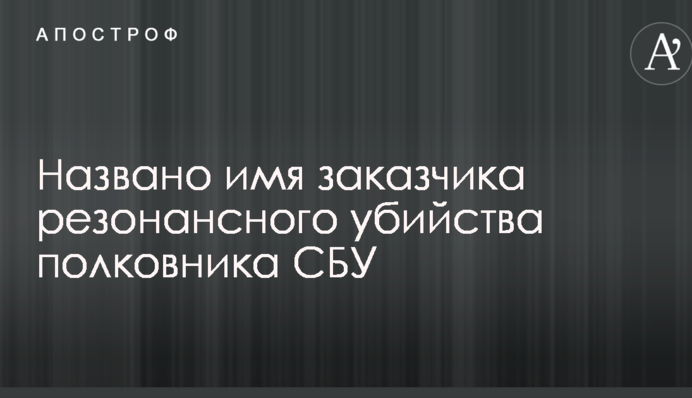 Названо ім'я замовника резонансного вбивства полковника СБУ