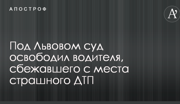 Під Львовом суд звільнив водія, що втік з місця страшного ДТП