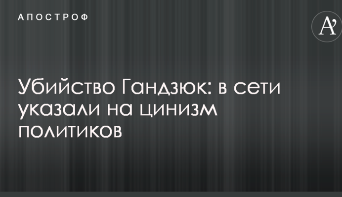 Вбивство Гандзюк: в мережі вказали на цинізм політиків